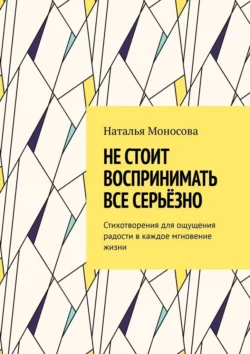 Не стоит воспринимать все серьёзно. Стихотворения для ощущения радости в каждое мгновение жизни, аудиокнига Натальи Моносовой. ISDN71112322