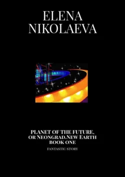 Planet of the Future, or Neongrad. New Earth. Book one. Fantastic story - Elena Nikolaeva