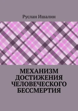 Механизм достижения человеческого бессмертия - Руслан Ишалин