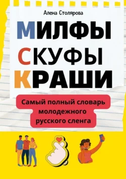 Милфы, скуфы, краши. Самый полный словарь молодежного русского сленга - Алена Столярова