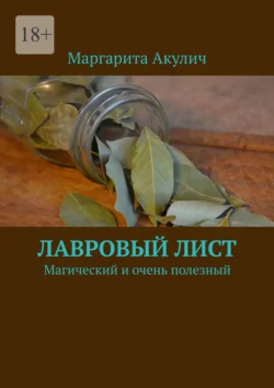 Лавровый лист. Магический и очень полезный - Маргарита Акулич