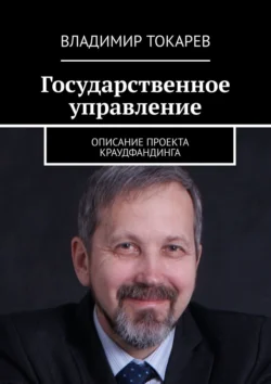 Государственное управление. Описание проекта краудфандинга - Владимир Токарев