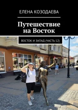 Путешествие на Восток. Восток и Запад (часть 12) - Елена Козодаева