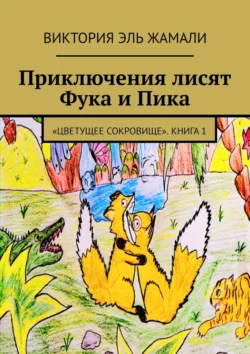 Приключения лисят Фука и Пика. «Цветущее сокровище». Книга 1 - Виктория Эль Жамали