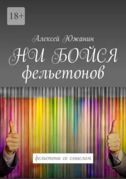 НИ БОЙСЯ фельетонов. Фельетоны со смыслом - Алексей Южанин