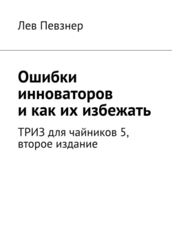 Ошибки инноваторов, и как их избежать. ТРИЗ для чайников – 5, второе издание - Лев Певзнер