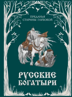 Русские богатыри. Преданья старины глубокой -  Народное творчество (Фольклор)