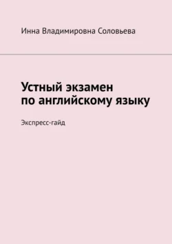 Устный экзамен по английскому языку. Экспресс-гайд - Инна Соловьева