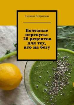 Полезные перекусы: 20 рецептов для тех, кто на бегу - Снежана Петровская