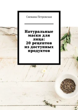 Натуральные маски для лица: 20 рецептов из доступных продуктов - Снежана Петровская