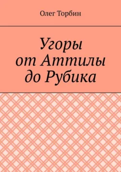 Угоры от Аттилы до Рубика - Олег Торбин