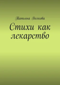 Стихи как лекарство - Татьяна Волкова