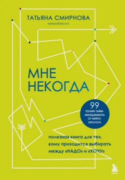 Мне некогда. Полезная книга для тех, кому приходится выбирать между «надо» и «хочу» - Татьяна Смирнова