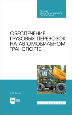 Обеспечение грузовых перевозок на автомобильном транспорте. Учебное пособие для СПО - Владимир Волков