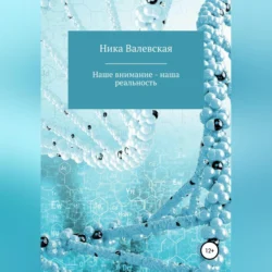 Наше внимание – наша реальность, аудиокнига Ники Валевской. ISDN71114842