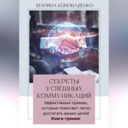 Секреты успешных коммуникаций.Эффективные приемы, которые помогают легко достигать ваших целей. Книга-тренинг - Марина Коноваленко