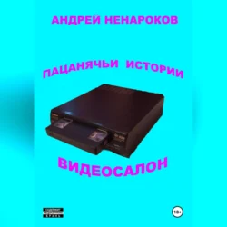 Пацанячьи истории. Видеосалон - Андрей Ненароков