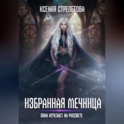 Избранная Мечница. Луна исчезает на рассвете - Ксения Стрепетова