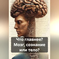 Что главнее? Мозг, сознание или тело? - Ашимов И.А.