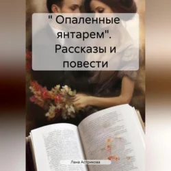 « Опаленные янтарем». Рассказы и повести, аудиокнига Ланы Анатольевны Астриковой. ISDN71115583