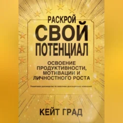 Раскрой свой потенциал: освоение продуктивности, мотивации и личностного роста - Кейт Град