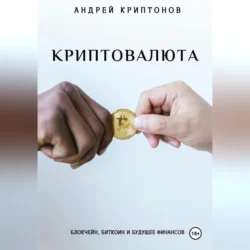 Криптовалюта: Блокчейн, Биткоин и будущее финансов - Андрей Криптонов