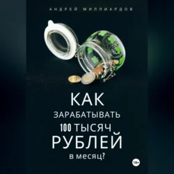 Как зарабатывать 100 тысяч рублей в месяц? - Андрей Миллиардов