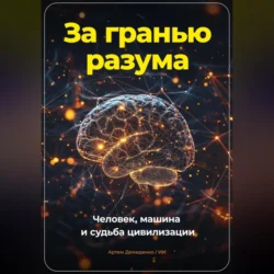 За гранью разума. Человек, машина и судьба цивилизации - Артем Демиденко