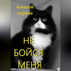 Не бойся меня - Алексей Курбак