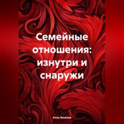 Семейные отношения: изнутри и снаружи - Алла Янькова