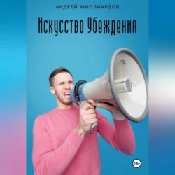 Искусство Убеждения: Мастерство Ораторства и Риторики - Андрей Миллиардов