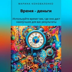 Время – деньги. Используйте время там, где оно даст наилучшие для вас результаты - Марина Коноваленко