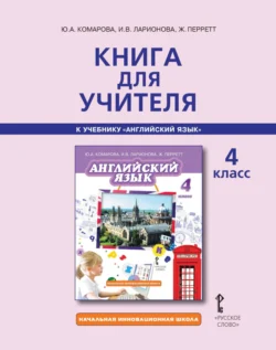 Книга для учителя к учебнику Ю. А. Комаровой, И. В. Ларионовой, Ж. Перретт «Английский язык». 4 класс - Ирина Ларионова