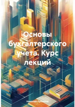 Основы бухгалтерского учета. Курс лекций - Николай Лукьянов