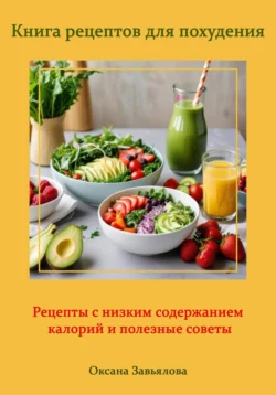 Книга рецептов для похудения: рецепты с низким содержанием калорий и полезные советы - Оксана Завьялова