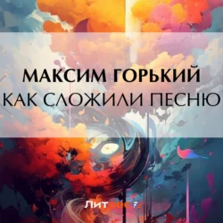 Как сложили песню, audiobook Максима Горького. ISDN71118019