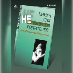 Книга для неидеальных родителей, или Жизнь на свободную тему - Ирина Млодик