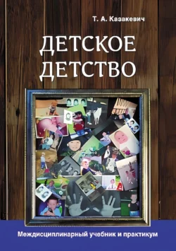 Детское детство. Педагогика дошкольного образования, психология, антропология, культурология. Междисциплинарный учебник и практикум - Татьяна Казакевич