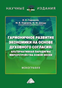 Гармоничное развитие экономики на основе духовного согласия. Альтернативная парадигма мироустройства новой эпохи - Игорь Ларионов