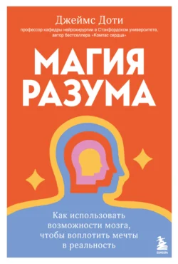 Магия разума: как использовать возможности мозга, чтобы воплотить мечты в реальность - Джеймс Доти