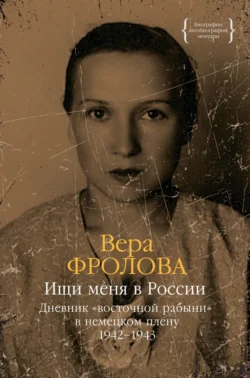 Ищи меня в России. Дневник «восточной рабыни» в немецком плену. 1942–1943 - Вера Фролова