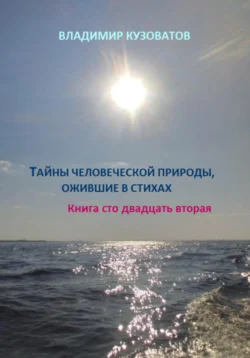 Тайны человеческой природы, ожившие в стихах. Книга сто двадцать вторая - Владимир Кузоватов