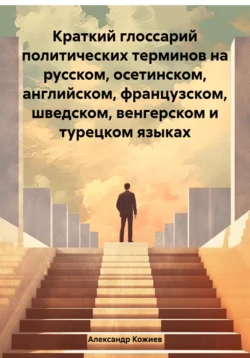 Краткий глоссарий политических терминов на русском, осетинском, английском, французском, шведском, венгерском и турецком языках, audiobook Александра Юрьевича Кожиева. ISDN71125456