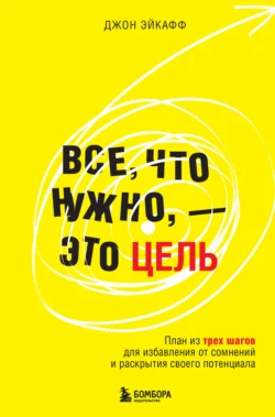 Все, что нужно, – это цель. План из трех шагов для избавления от сомнений и раскрытия своего потенциала - Джон Эйкафф