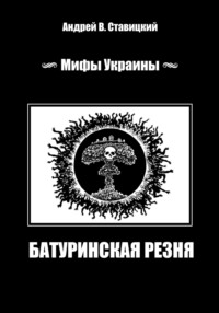 Мифы Украины: «Батуринская резня», аудиокнига Андрея В. Ставицкого. ISDN71125588