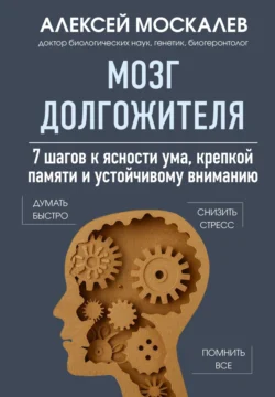 Мозг долгожителя. 7 шагов к ясности ума, крепкой памяти и устойчивому вниманию - Алексей Москалев