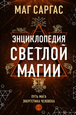 Энциклопедия светлой магии. Путь мага. Энергетика человека. I–II - Маг Саргас