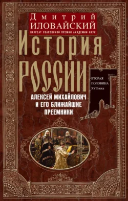 История России. Алексей Михайлович и его ближайшие преемники. Вторая половина XVII века - Дмитрий Иловайский