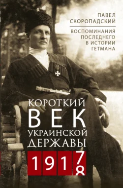 Короткий век Украинской Державы. 1917—1918. Воспоминания последнего в истории гетмана, аудиокнига . ISDN71126608