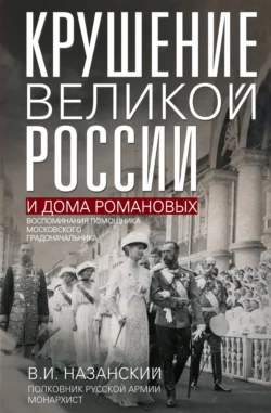 Крушение великой России и Дома Романовых. Воспоминания помощника московского градоначальника, аудиокнига В. И. Назанского. ISDN71126626